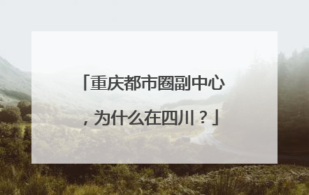 重庆都市圈副中心，为什么在四川？