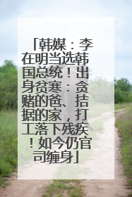 韩媒：李在明当选韩国总统！出身贫寒：贪赌的爸、拮据的家，打工落下残疾！如今仍官司缠身