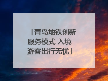 青岛地铁创新服务模式 入境游客出行无忧