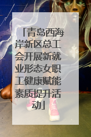 青岛西海岸新区总工会开展新就业形态女职工健康赋能素质提升活动