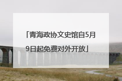 青海政协文史馆自5月9日起免费对外开放