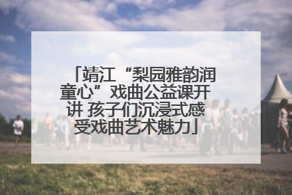 靖江“梨园雅韵润童心”戏曲公益课开讲 孩子们沉浸式感受戏曲艺术魅力