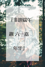 非遗端午趣 六一嘉年华