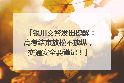 银川交警发出提醒：高考结束放松不放纵，交通安全要谨记！