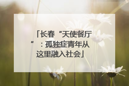 长春“天使餐厅”：孤独症青年从这里融入社会