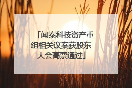闻泰科技资产重组相关议案获股东大会高票通过
