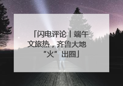 闪电评论丨端午文旅热，齐鲁大地“火”出圈