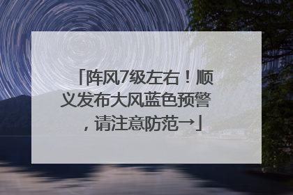 阵风7级左右！顺义发布大风蓝色预警，请注意防范→