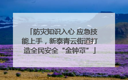 防灾知识入心 应急技能上手，新泰青云街道打造全民安全“金钟罩”