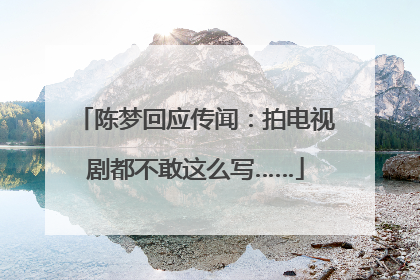 陈梦回应传闻：拍电视剧都不敢这么写……