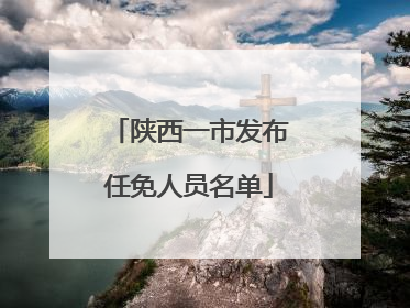 陕西一市发布任免人员名单