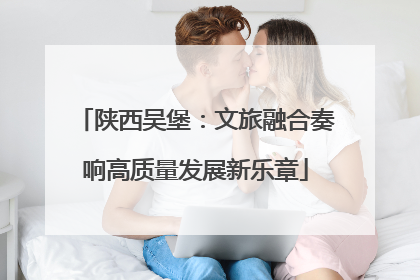 陕西吴堡：文旅融合奏响高质量发展新乐章