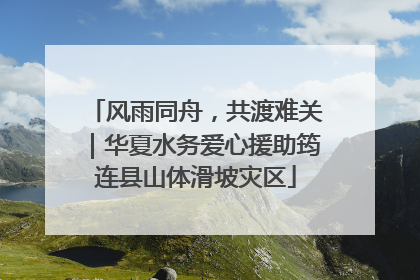 风雨同舟，共渡难关｜华夏水务爱心援助筠连县山体滑坡灾区