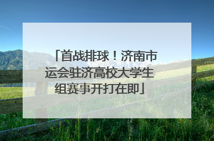 首战排球！济南市运会驻济高校大学生组赛事开打在即