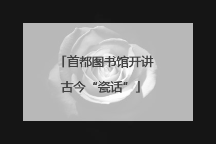 首都图书馆开讲古今“瓷话”