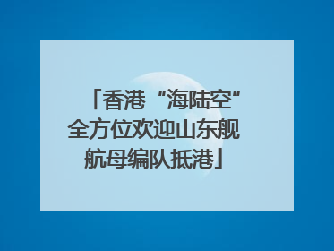 香港“海陆空”全方位欢迎山东舰航母编队抵港