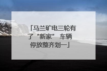 马兰矿电三轮有了“新家” 车辆停放整齐划一