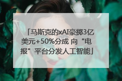 马斯克的xAI豪掷3亿美元+50%分成 向“电报”平台分发人工智能