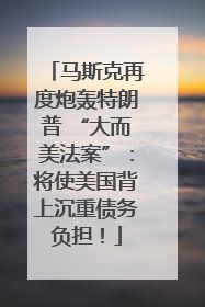 马斯克再度炮轰特朗普 “大而美法案”：将使美国背上沉重债务负担！