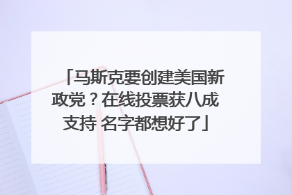 马斯克要创建美国新政党？在线投票获八成支持 名字都想好了