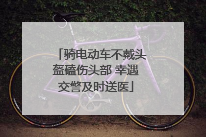 骑电动车不戴头盔磕伤头部 幸遇交警及时送医