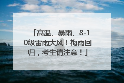 高温、暴雨、8-10级雷雨大风！梅雨回归，考生请注意！