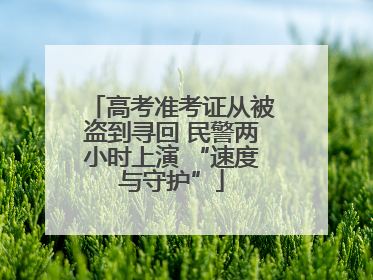 高考准考证从被盗到寻回 民警两小时上演 “速度与守护”
