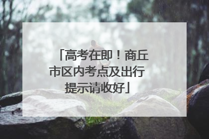 高考在即！商丘市区内考点及出行提示请收好