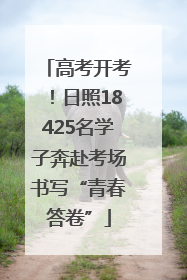高考开考！日照18425名学子奔赴考场书写“青春答卷”
