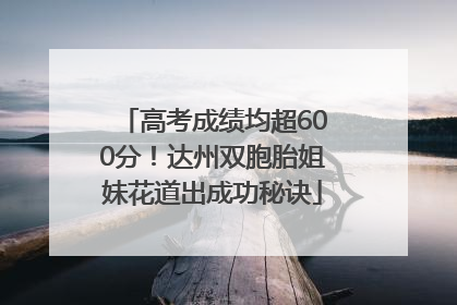 高考成绩均超600分！达州双胞胎姐妹花道出成功秘诀