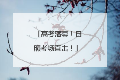 高考落幕！日照考场直击！