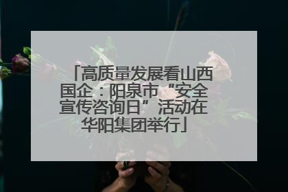 高质量发展看山西国企：阳泉市“安全宣传咨询日”活动在华阳集团举行