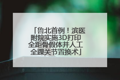 鲁北首例！滨医附院实施3D打印全距骨假体并人工全踝关节置换术