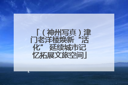（神州写真）津门老洋楼焕新“活化” 延续城市记忆拓展文旅空间