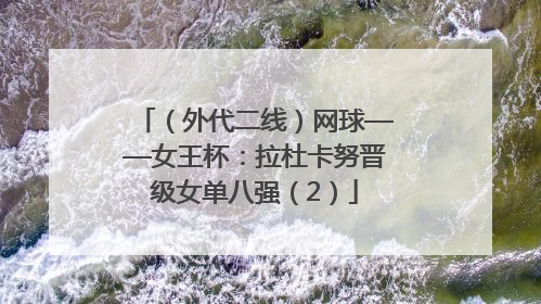 （外代二线）网球——女王杯：拉杜卡努晋级女单八强（2）
