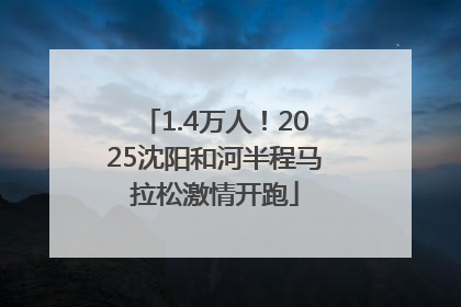 1.4万人！2025沈阳和河半程马拉松激情开跑