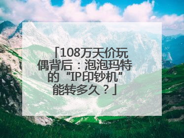 108万天价玩偶背后：泡泡玛特的“IP印钞机”能转多久？