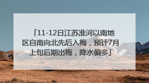 11-12日江苏淮河以南地区自南向北先后入梅，预计7月上旬后期出梅，降水偏多