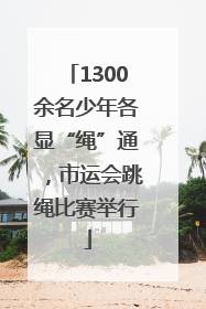 1300余名少年各显“绳”通，市运会跳绳比赛举行