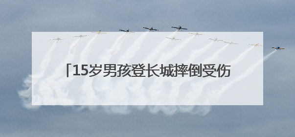 15岁男孩登长城摔倒受伤，消防员用担架高效转移