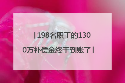 198名职工的1300万补偿金终于到账了
