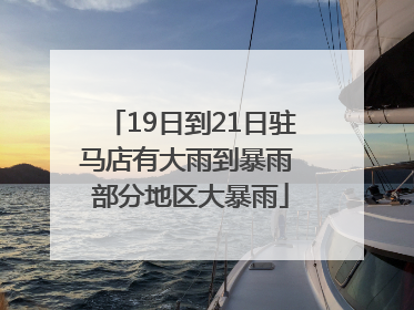 19日到21日驻马店有大雨到暴雨 部分地区大暴雨