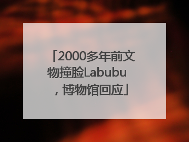 2000多年前文物撞脸Labubu，博物馆回应