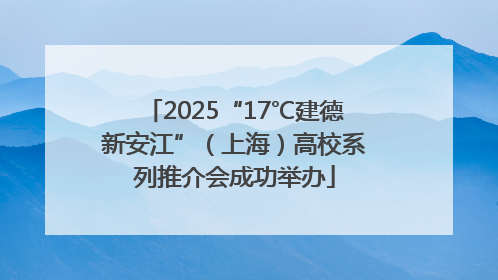 2025“17℃建德新安江”（上海）高校系列推介会成功举办