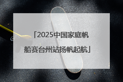 2025中国家庭帆船赛台州站扬帆起航