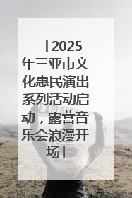 2025年三亚市文化惠民演出系列活动启动，露营音乐会浪漫开场