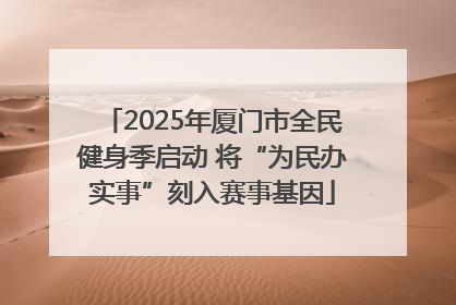 2025年厦门市全民健身季启动 将“为民办实事”刻入赛事基因