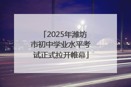 2025年潍坊市初中学业水平考试正式拉开帷幕