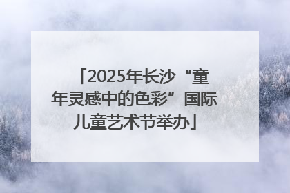 2025年长沙“童年灵感中的色彩”国际儿童艺术节举办