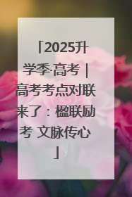 2025升学季·高考｜高考考点对联来了：楹联励考 文脉传心
